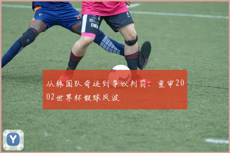 从韩国队奇迹到争议判罚：重审2002世界杯假球风波