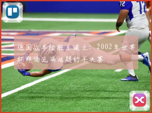 德国战车险胜东道主：2002年世界杯那场充满话题的半决赛