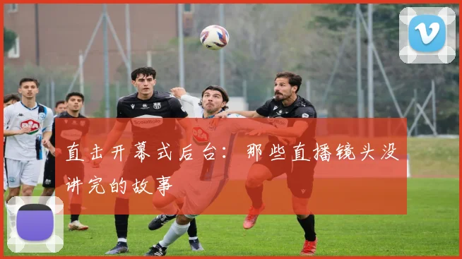 直击开幕式后台：那些直播镜头没讲完的故事