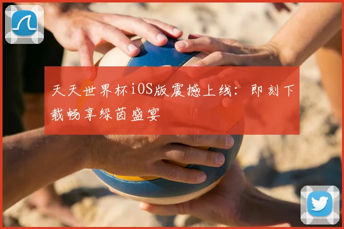 天天世界杯iOS版震撼上线:即刻下载畅享绿茵盛宴