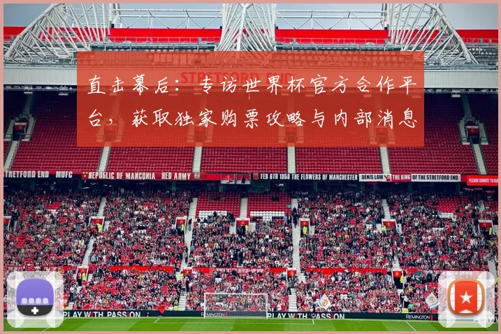直击幕后：专访世界杯官方合作平台，获取独家购票攻略与内部消息
