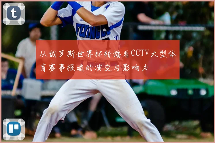 从俄罗斯世界杯转播看CCTV大型体育赛事报道的演变与影响力
