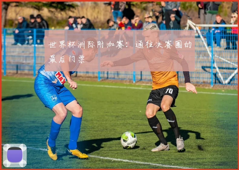 世界杯洲际附加赛：通往决赛圈的最后门票