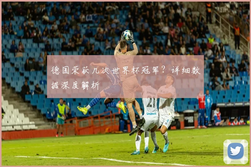 德国荣获几次世界杯冠军？详细数据深度解析