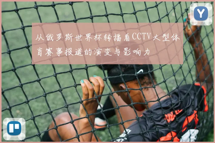 从俄罗斯世界杯转播看CCTV大型体育赛事报道的演变与影响力