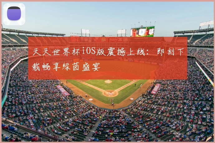 天天世界杯iOS版震撼上线:即刻下载畅享绿茵盛宴