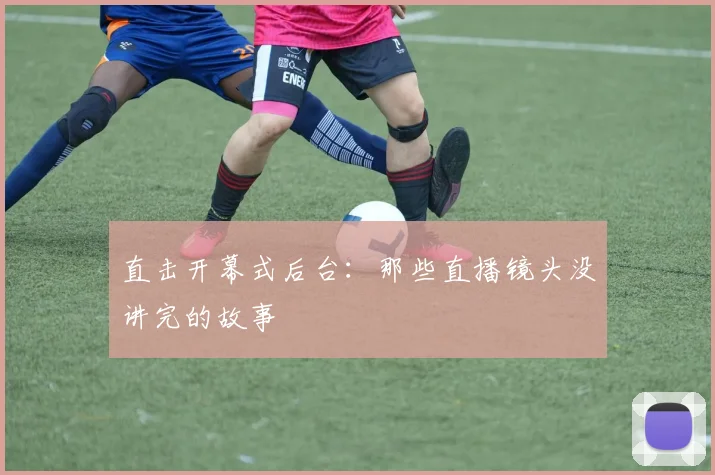 直击开幕式后台：那些直播镜头没讲完的故事