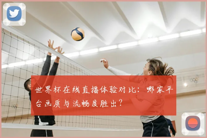 世界杯在线直播体验对比:哪家平台画质与流畅度胜出?