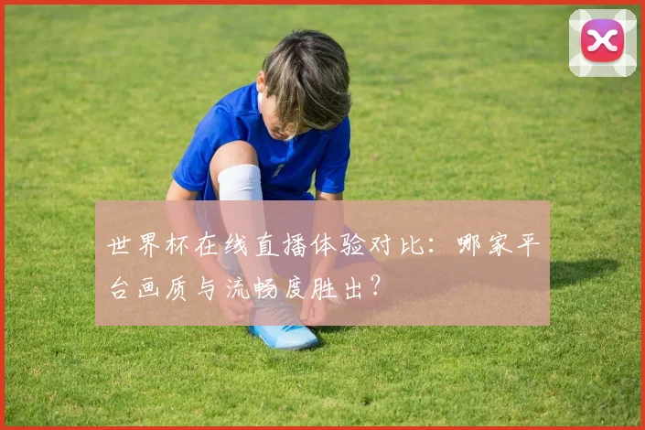 世界杯在线直播体验对比:哪家平台画质与流畅度胜出?