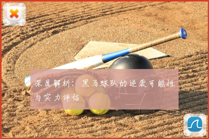 深度解析:黑马球队的逆袭可能性与实力评估