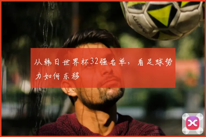 从韩日世界杯32强名单，看足球势力如何东移