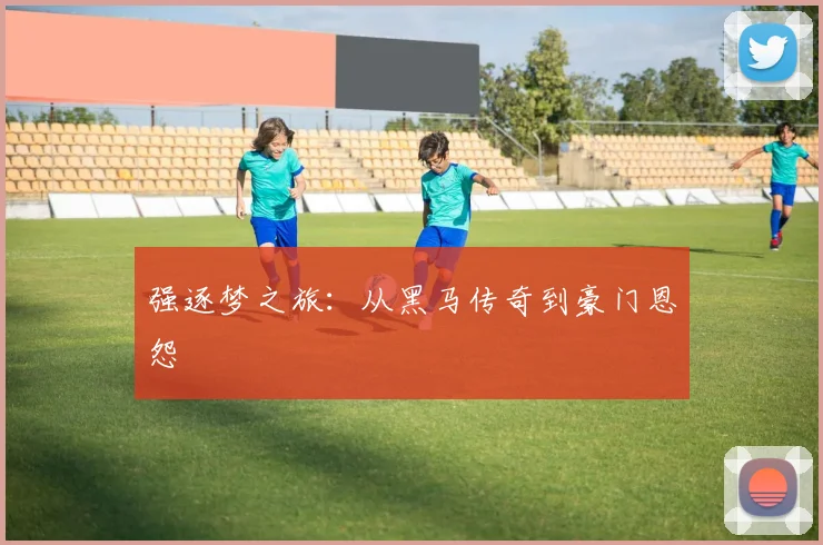 强逐梦之旅：从黑马传奇到豪门恩怨