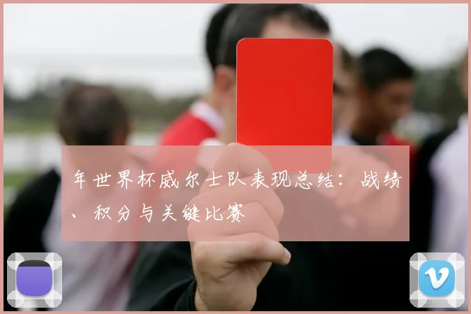 年世界杯威尔士队表现总结：战绩、积分与关键比赛